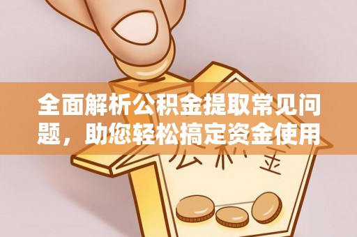 福兴全面解析公积金提取常见问题，助您轻松搞定资金使用
