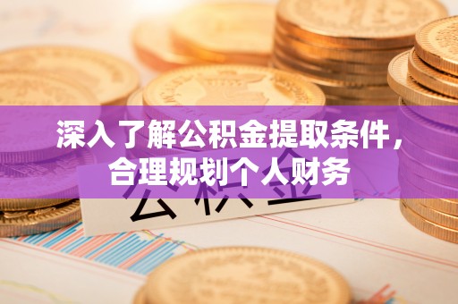 福兴深入了解公积金提取条件，合理规划个人财务