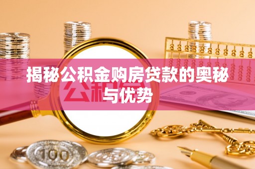 福兴揭秘公积金购房贷款的奥秘与优势