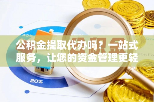 福兴公积金提取代办吗？一站式服务，让您的资金管理更轻松