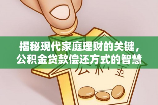 福兴揭秘现代家庭理财的关键，公积金贷款偿还方式的智慧选择