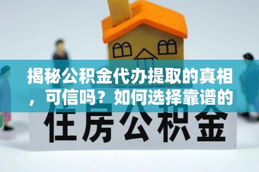 福兴揭秘公积金代办提取的真相，可信吗？如何选择靠谱的服务商？