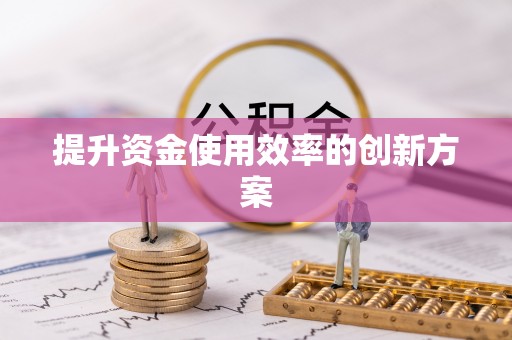 福兴提升资金使用效率的创新方案
