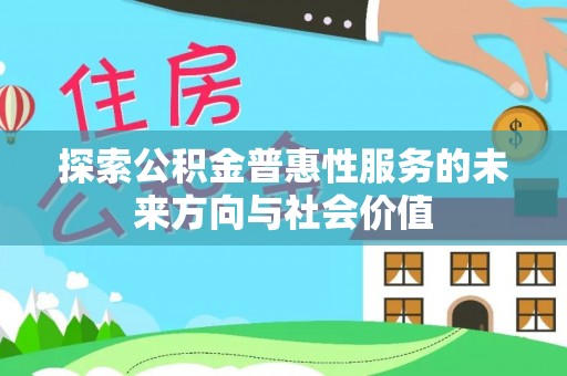 福兴探索公积金普惠性服务的未来方向与社会价值