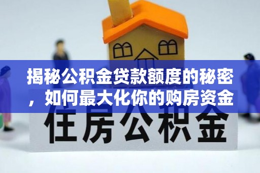 福兴揭秘公积金贷款额度的秘密，如何最大化你的购房资金