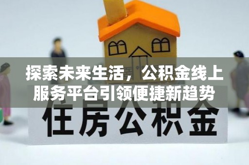 福兴探索未来生活，公积金线上服务平台引领便捷新趋势