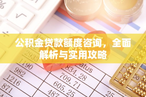 福兴公积金贷款额度咨询，全面解析与实用攻略
