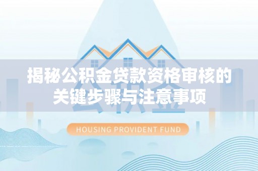 福兴揭秘公积金贷款资格审核的关键步骤与注意事项