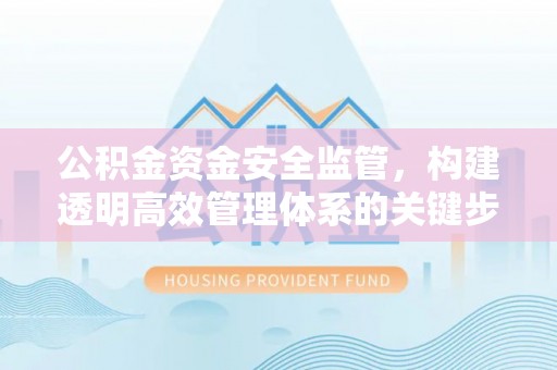 福兴公积金资金安全监管，构建透明高效管理体系的关键步骤