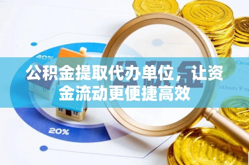福兴公积金提取代办单位，让资金流动更便捷高效