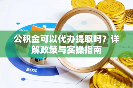 福兴公积金可以代办提取吗？详解政策与实操指南