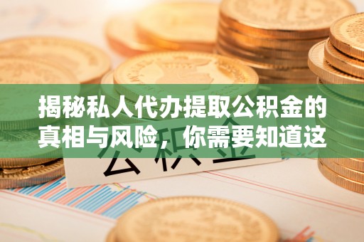 福兴揭秘私人代办提取公积金的真相与风险，你需要知道这些！