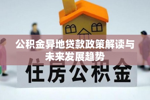 福兴公积金异地贷款政策解读与未来发展趋势