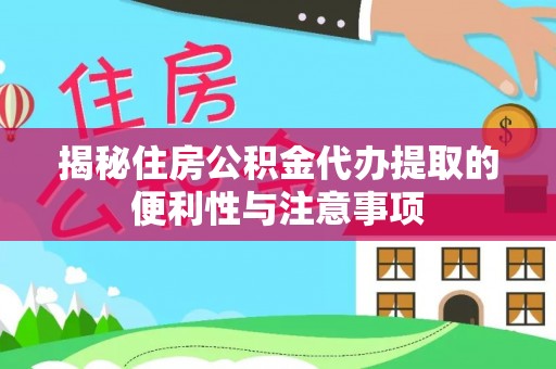 福兴揭秘住房公积金代办提取的便利性与注意事项