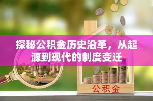 福兴探秘公积金历史沿革，从起源到现代的制度变迁