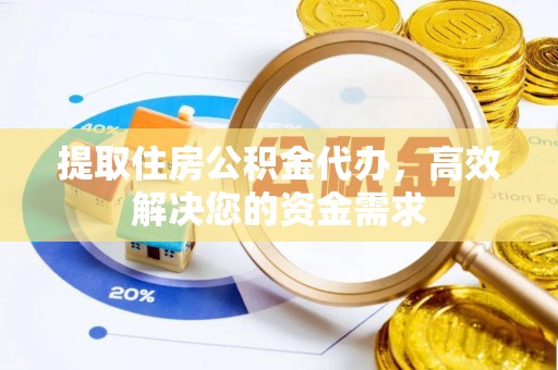 福兴提取住房公积金代办，高效解决您的资金需求