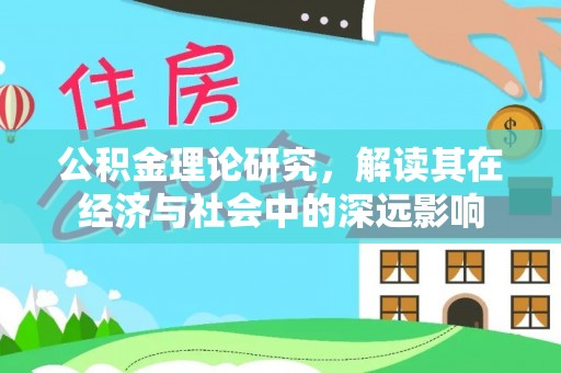 福兴公积金理论研究，解读其在经济与社会中的深远影响