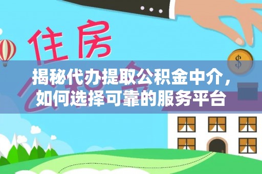 福兴揭秘代办提取公积金中介，如何选择可靠的服务平台