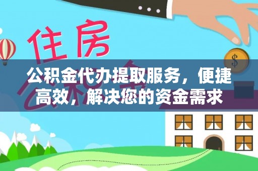 福兴公积金代办提取服务，便捷高效，解决您的资金需求