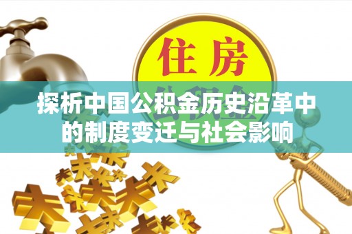 福兴探析中国公积金历史沿革中的制度变迁与社会影响