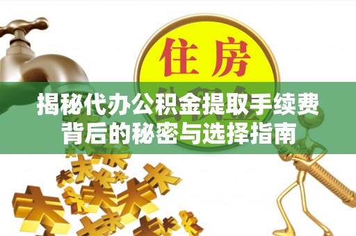 福兴揭秘代办公积金提取手续费背后的秘密与选择指南