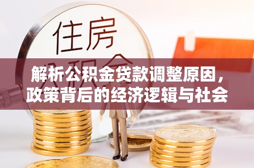 福兴解析公积金贷款调整原因，政策背后的经济逻辑与社会影响