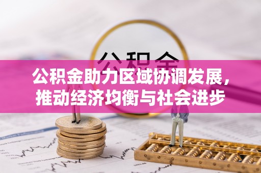 福兴公积金助力区域协调发展，推动经济均衡与社会进步