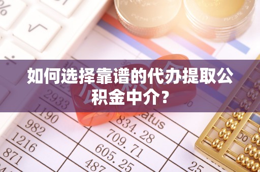 福兴如何选择靠谱的代办提取公积金中介？