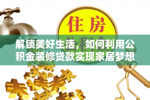 福兴解锁美好生活，如何利用公积金装修贷款实现家居梦想