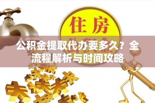 福兴公积金提取代办要多久？全流程解析与时间攻略