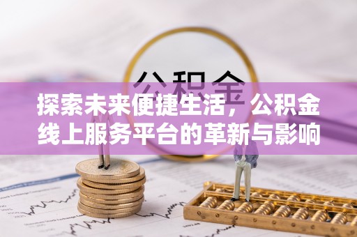福兴探索未来便捷生活，公积金线上服务平台的革新与影响