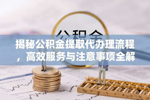 福兴揭秘公积金提取代办理流程，高效服务与注意事项全解析