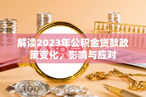 福兴解读2023年公积金贷款政策变化，影响与应对