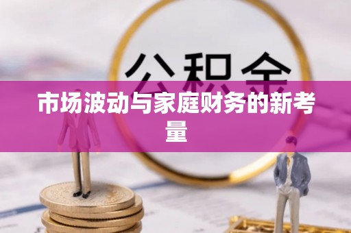 福兴市场波动与家庭财务的新考量