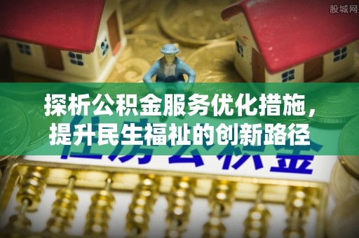 福兴探析公积金服务优化措施，提升民生福祉的创新路径