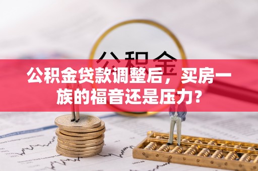 福兴公积金贷款调整后，买房一族的福音还是压力？