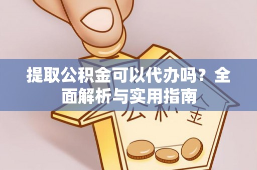 福兴提取公积金可以代办吗？全面解析与实用指南