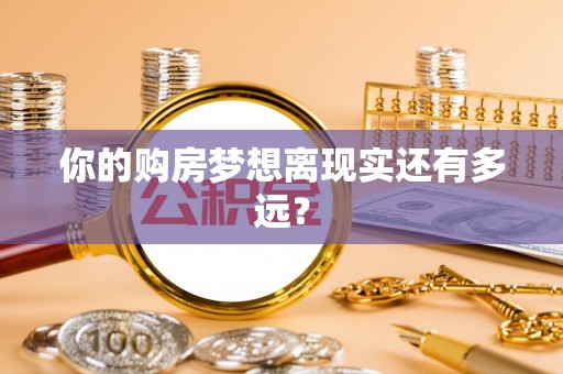 福兴你的购房梦想离现实还有多远？