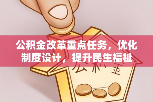福兴公积金改革重点任务，优化制度设计，提升民生福祉