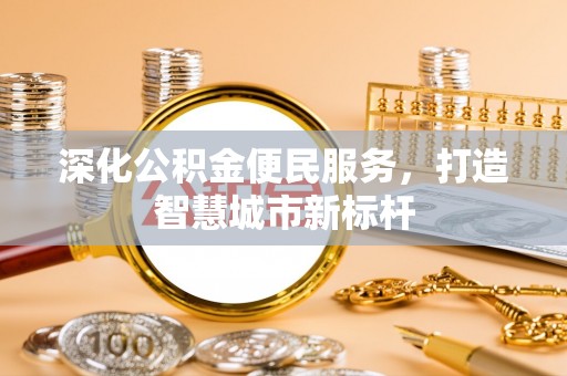 福兴深化公积金便民服务，打造智慧城市新标杆
