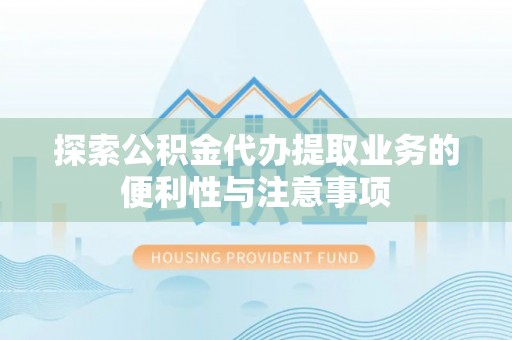 福兴探索公积金代办提取业务的便利性与注意事项