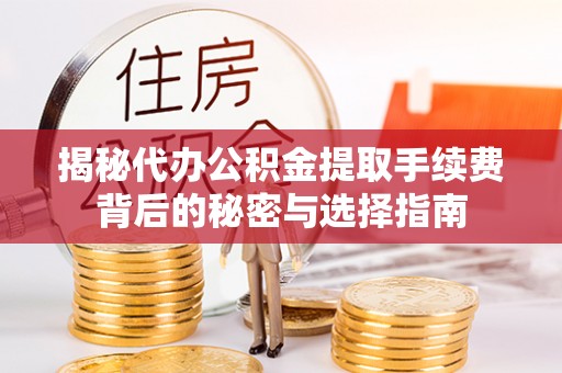 福兴揭秘代办公积金提取手续费背后的秘密与选择指南