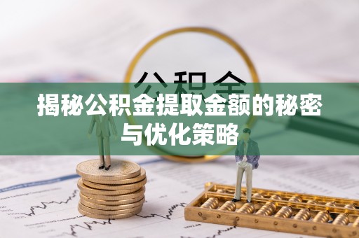 福兴揭秘公积金提取金额的秘密与优化策略