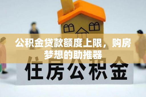 福兴公积金贷款额度上限，购房梦想的助推器