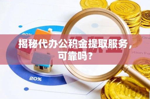 福兴揭秘代办公积金提取服务，可靠吗？