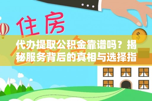 福兴代办提取公积金靠谱吗？揭秘服务背后的真相与选择指南