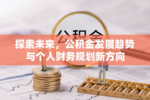 福兴探索未来，公积金发展趋势与个人财务规划新方向