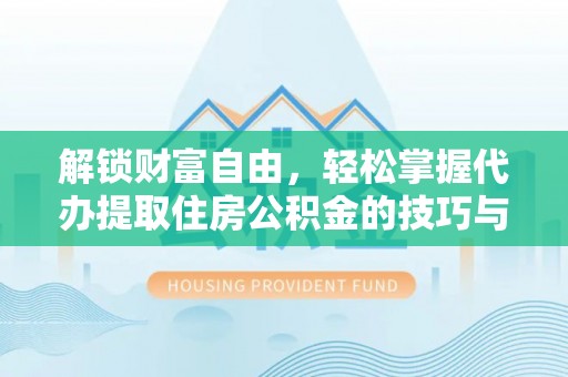 福兴解锁财富自由，轻松掌握代办提取住房公积金的技巧与攻略