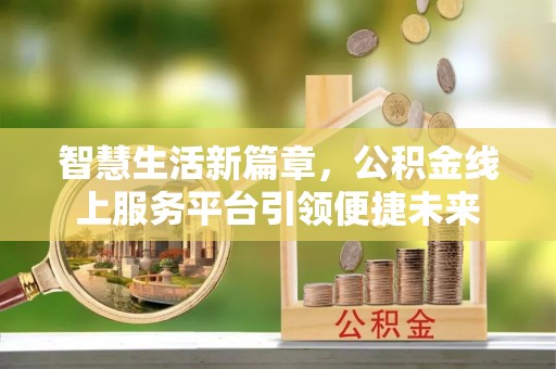 福兴智慧生活新篇章，公积金线上服务平台引领便捷未来