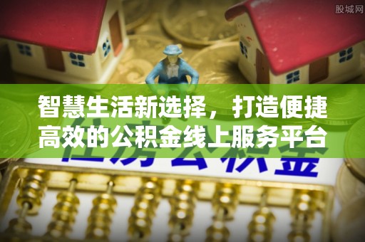 福兴智慧生活新选择，打造便捷高效的公积金线上服务平台